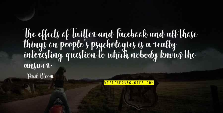 Best Psychology Quotes By Paul Bloom: The effects of Twitter and Facebook and all