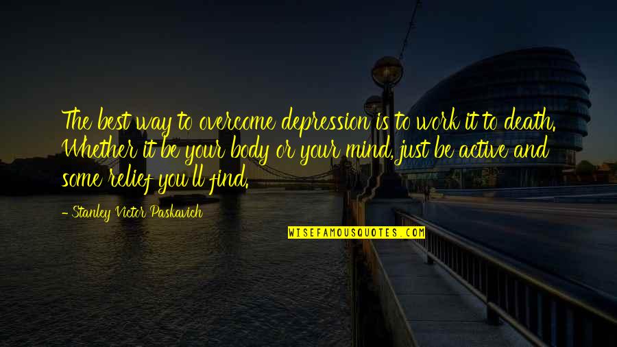 Best Psychology Quotes By Stanley Victor Paskavich: The best way to overcome depression is to