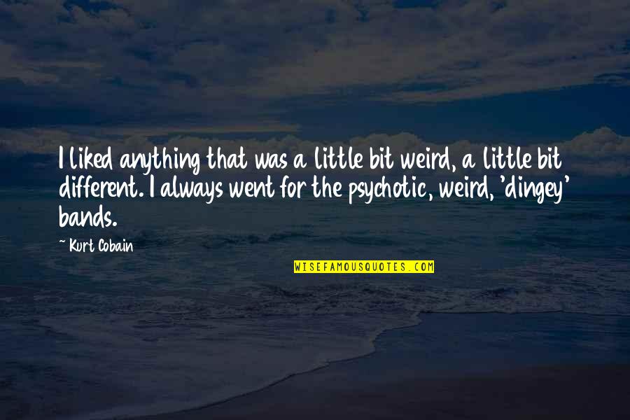 Best Psychotic Quotes By Kurt Cobain: I liked anything that was a little bit