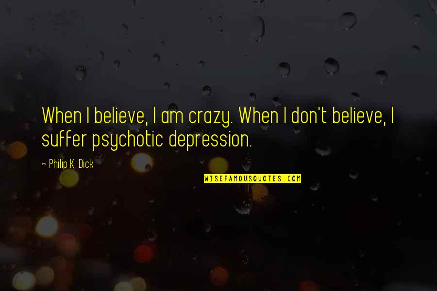 Best Psychotic Quotes By Philip K. Dick: When I believe, I am crazy. When I