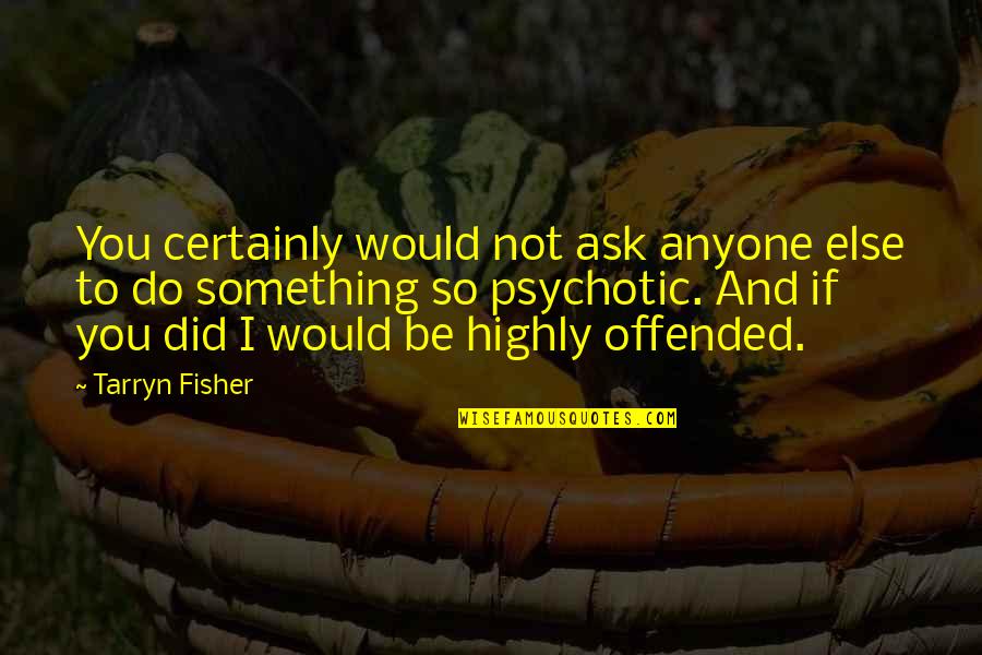 Best Psychotic Quotes By Tarryn Fisher: You certainly would not ask anyone else to