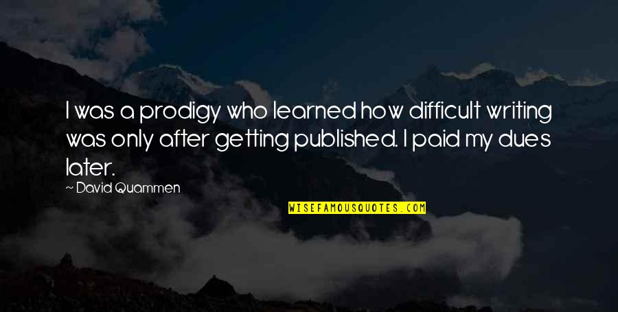 Best Published Quotes By David Quammen: I was a prodigy who learned how difficult