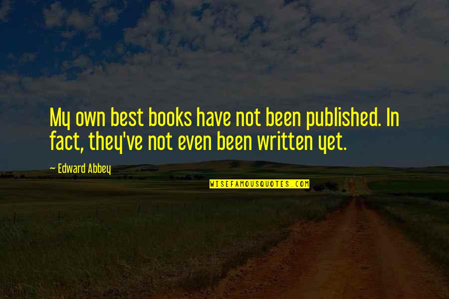 Best Published Quotes By Edward Abbey: My own best books have not been published.