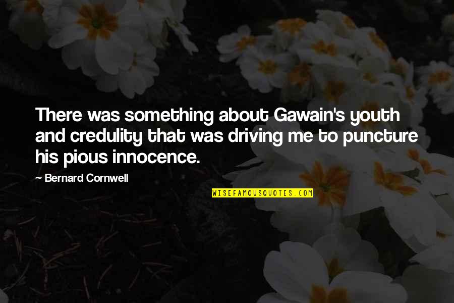 Best Puncture Quotes By Bernard Cornwell: There was something about Gawain's youth and credulity Best Puncture Quotes By Bernard Cornwell: There was something about Gawain's youth and credulity