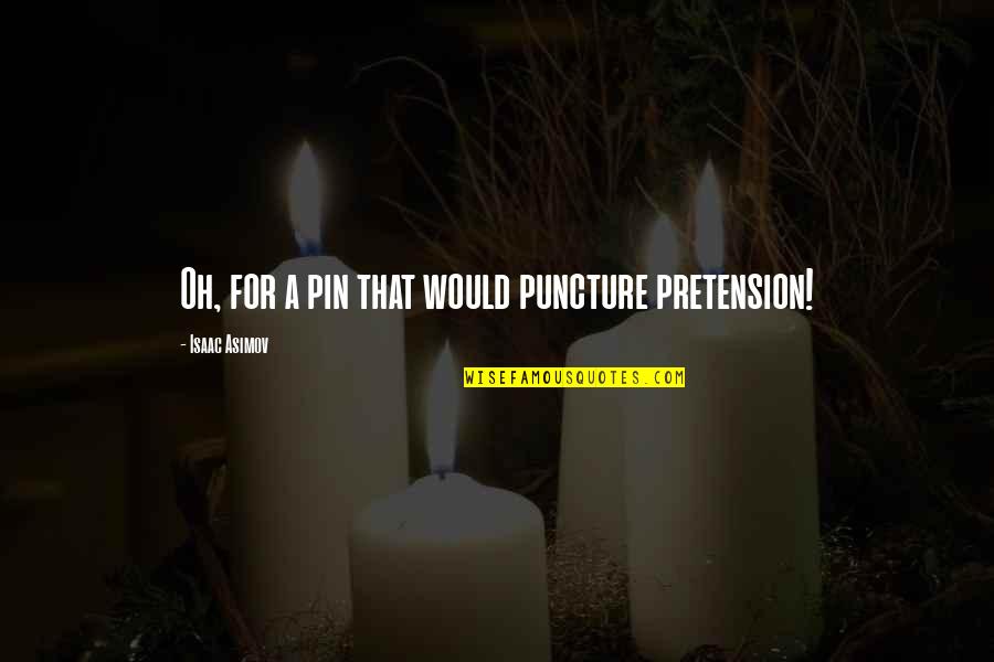 Best Puncture Quotes By Isaac Asimov: Oh, for a pin that would puncture pretension! Best Puncture Quotes By Isaac Asimov: Oh, for a pin that would puncture pretension!