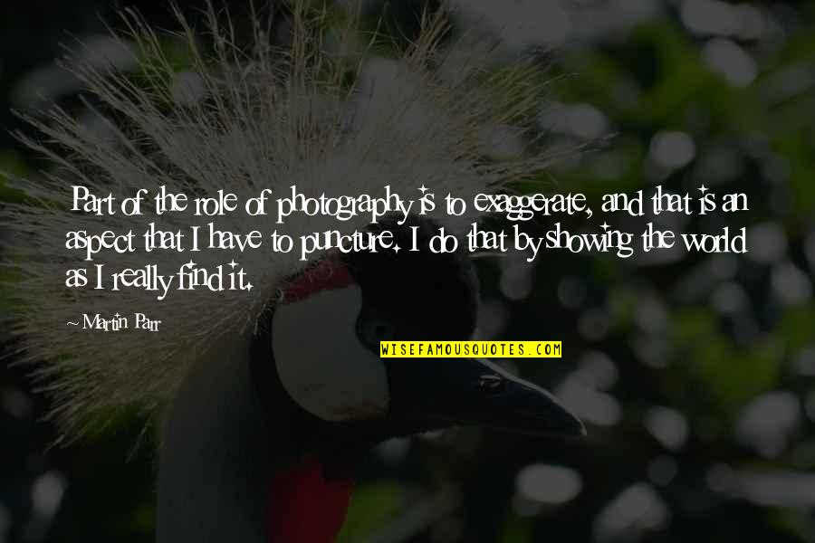 Best Puncture Quotes By Martin Parr: Part of the role of photography is to Best Puncture Quotes By Martin Parr: Part of the role of photography is to