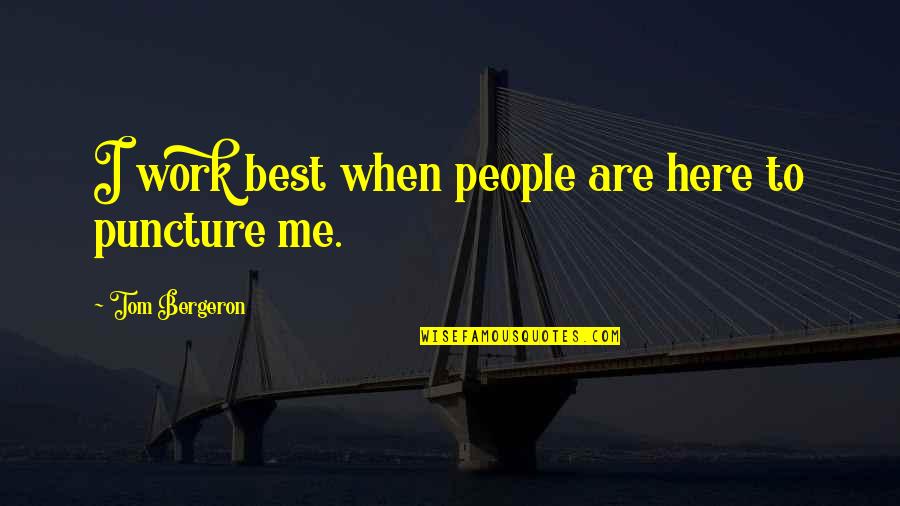 Best Puncture Quotes By Tom Bergeron: I work best when people are here to Best Puncture Quotes By Tom Bergeron: I work best when people are here to