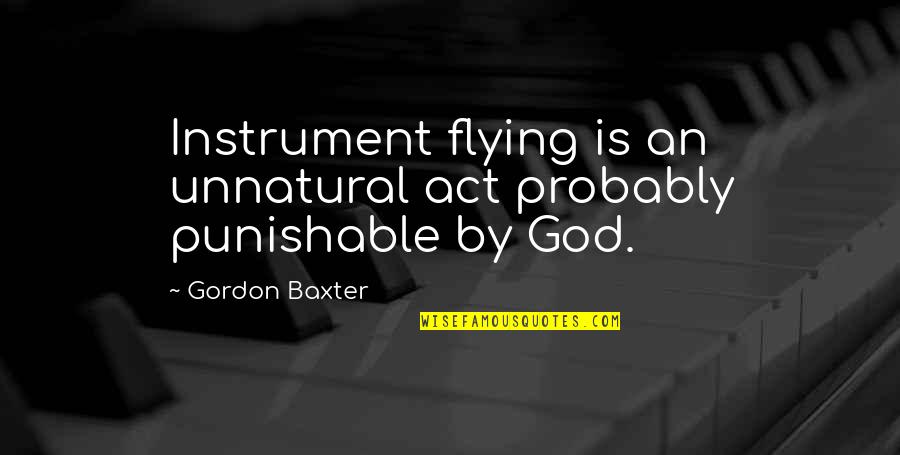 Best Punishable Quotes By Gordon Baxter: Instrument flying is an unnatural act probably punishable