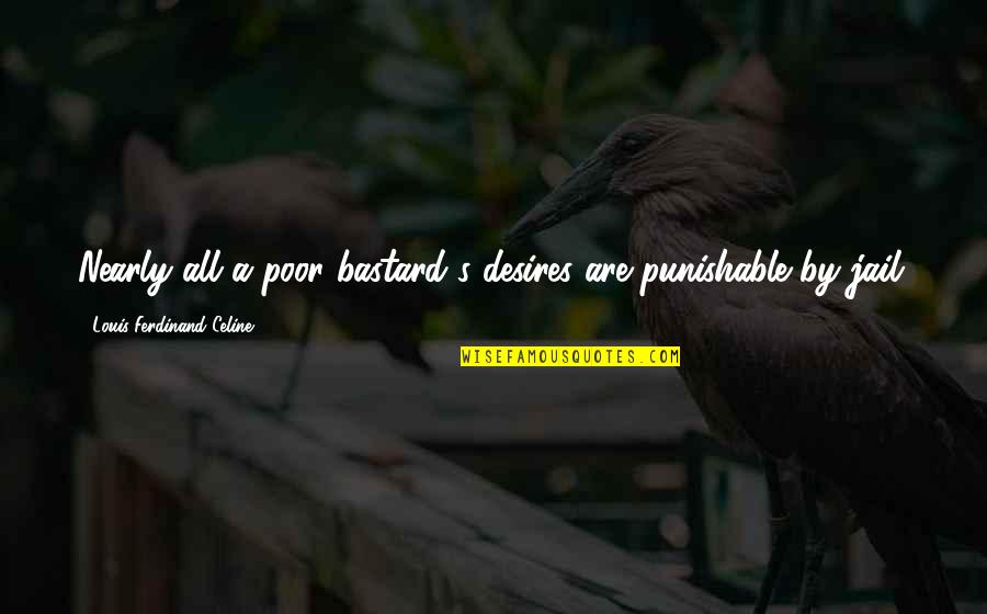 Best Punishable Quotes By Louis-Ferdinand Celine: Nearly all a poor bastard's desires are punishable