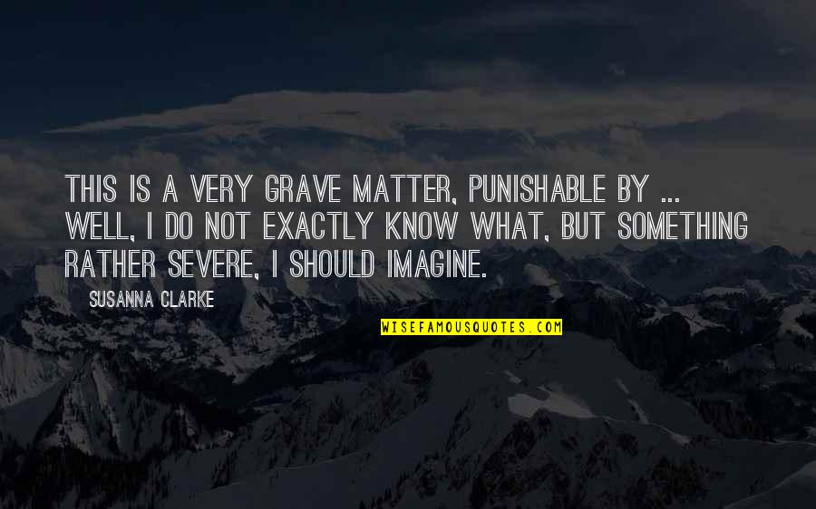 Best Punishable Quotes By Susanna Clarke: This is a very grave matter, punishable by