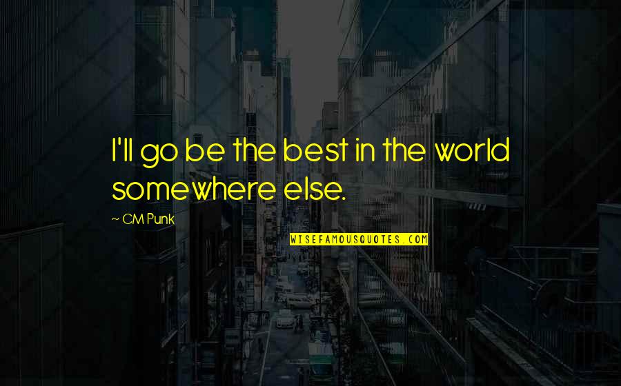 Best Punk Quotes By CM Punk: I'll go be the best in the world