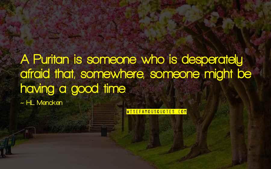 Best Puritan Quotes By H.L. Mencken: A Puritan is someone who is desperately afraid Best Puritan Quotes By H.L. Mencken: A Puritan is someone who is desperately afraid