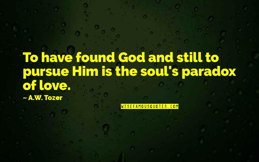 Best Pursue Quotes By A.W. Tozer: To have found God and still to pursue