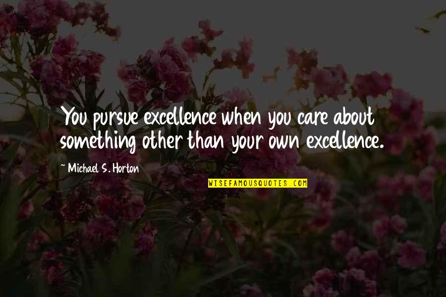 Best Pursue Quotes By Michael S. Horton: You pursue excellence when you care about something