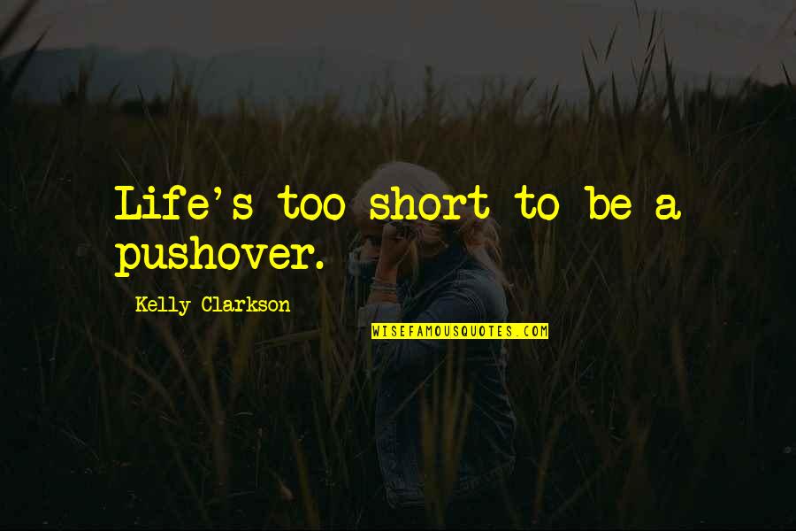 Best Pushover Quotes By Kelly Clarkson: Life's too short to be a pushover.