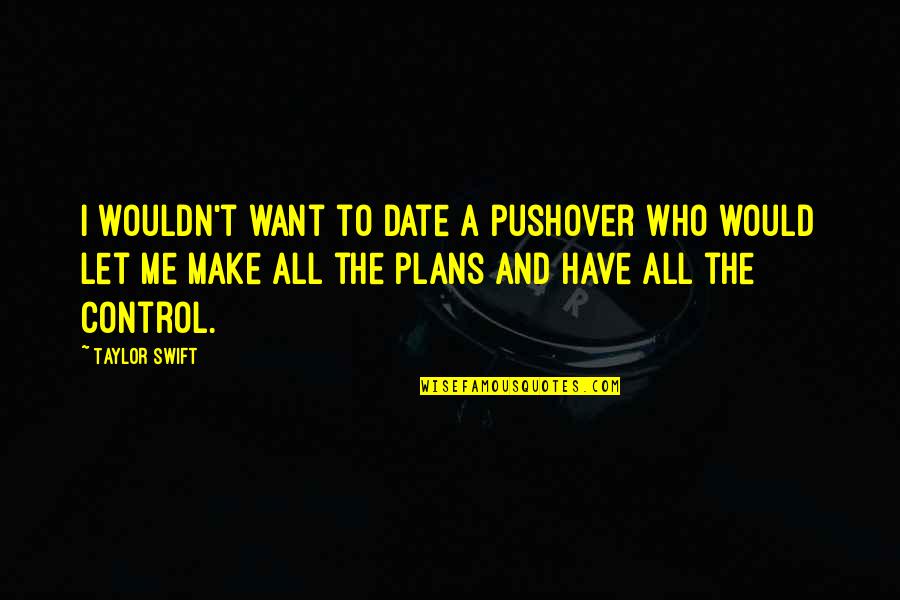 Best Pushover Quotes By Taylor Swift: I wouldn't want to date a pushover who