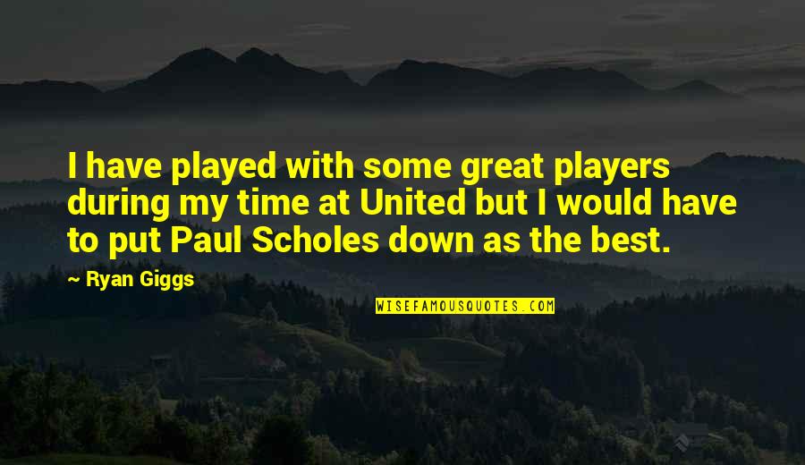Best Put Down Quotes By Ryan Giggs: I have played with some great players during