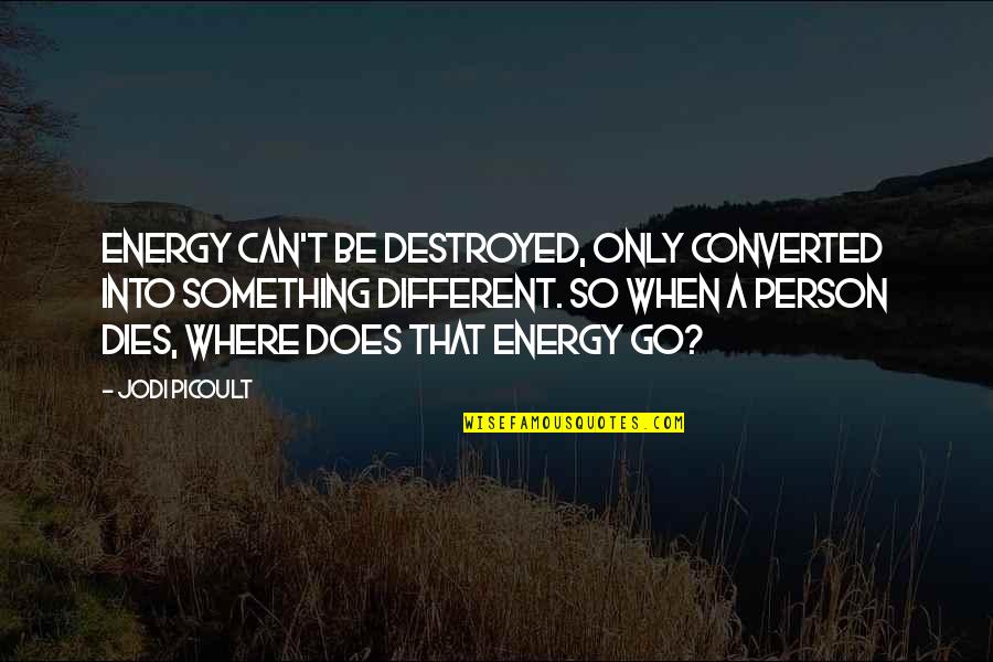 Best Qaf Quotes By Jodi Picoult: Energy can't be destroyed, only converted into something Best Qaf Quotes By Jodi Picoult: Energy can't be destroyed, only converted into something
