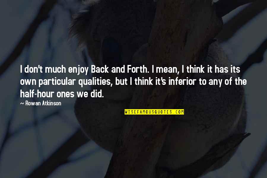 Best Qualities Quotes By Rowan Atkinson: I don't much enjoy Back and Forth. I