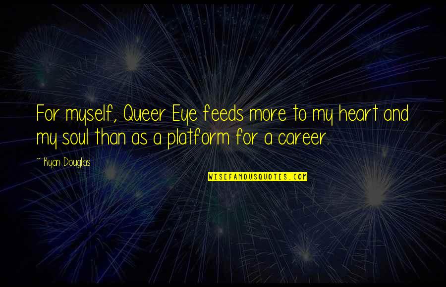 Best Queer Eye Quotes By Kyan Douglas: For myself, Queer Eye feeds more to my Best Queer Eye Quotes By Kyan Douglas: For myself, Queer Eye feeds more to my