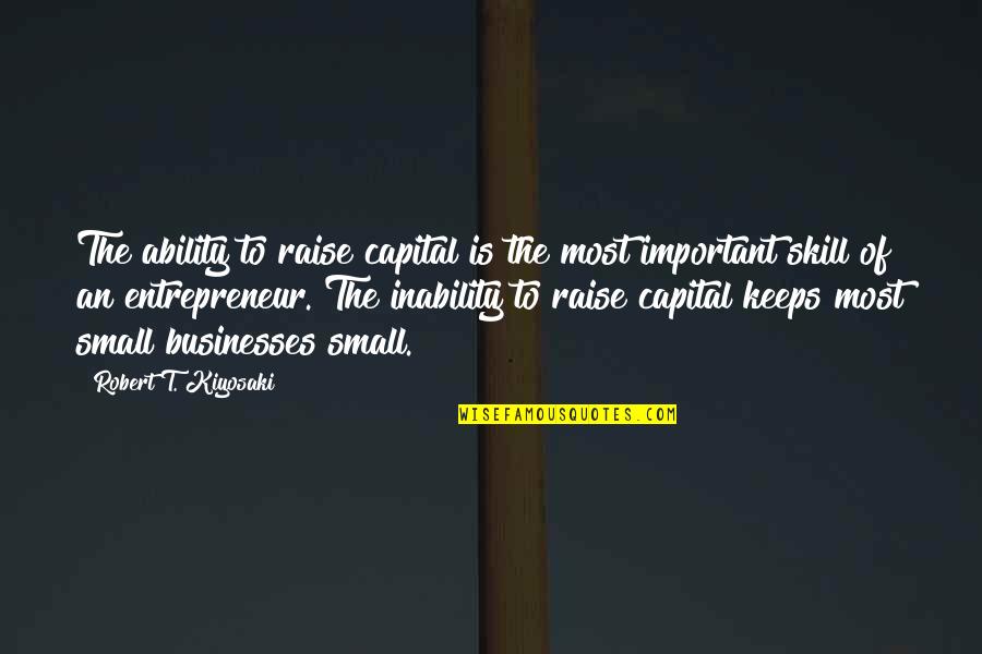 Best Queer Eye Quotes By Robert T. Kiyosaki: The ability to raise capital is the most Best Queer Eye Quotes By Robert T. Kiyosaki: The ability to raise capital is the most