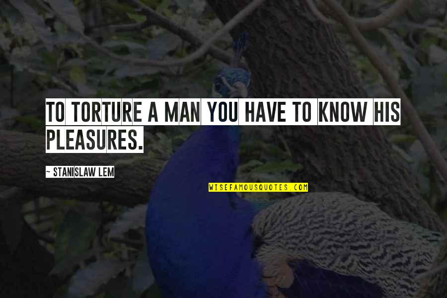 Best Queer Eye Quotes By Stanislaw Lem: To torture a man you have to know Best Queer Eye Quotes By Stanislaw Lem: To torture a man you have to know