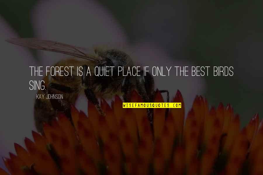 Best Quiet Place Quotes By Kay Johnson: The forest is a quiet place if only Best Quiet Place Quotes By Kay Johnson: The forest is a quiet place if only
