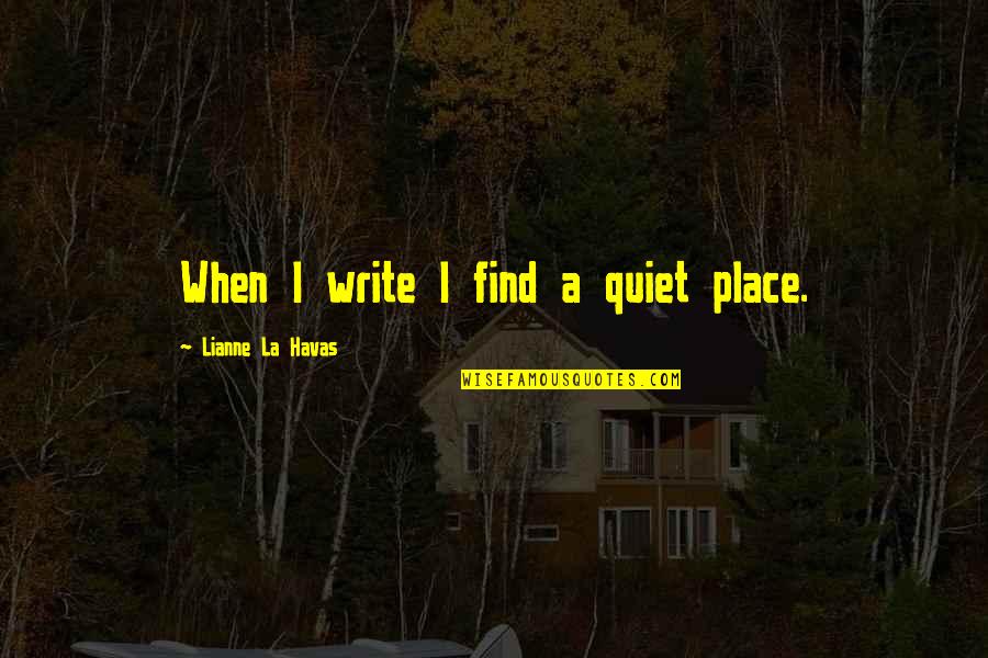Best Quiet Place Quotes By Lianne La Havas: When I write I find a quiet place. Best Quiet Place Quotes By Lianne La Havas: When I write I find a quiet place.