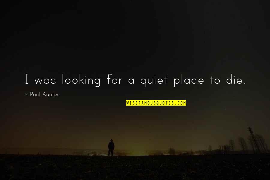 Best Quiet Place Quotes By Paul Auster: I was looking for a quiet place to Best Quiet Place Quotes By Paul Auster: I was looking for a quiet place to