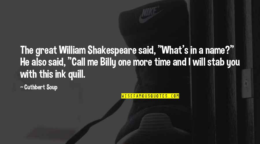 Best Quill Quotes By Cuthbert Soup: The great William Shakespeare said, "What's in a Best Quill Quotes By Cuthbert Soup: The great William Shakespeare said, "What's in a