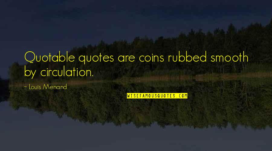 Best Quotable Quotes By Louis Menand: Quotable quotes are coins rubbed smooth by circulation.