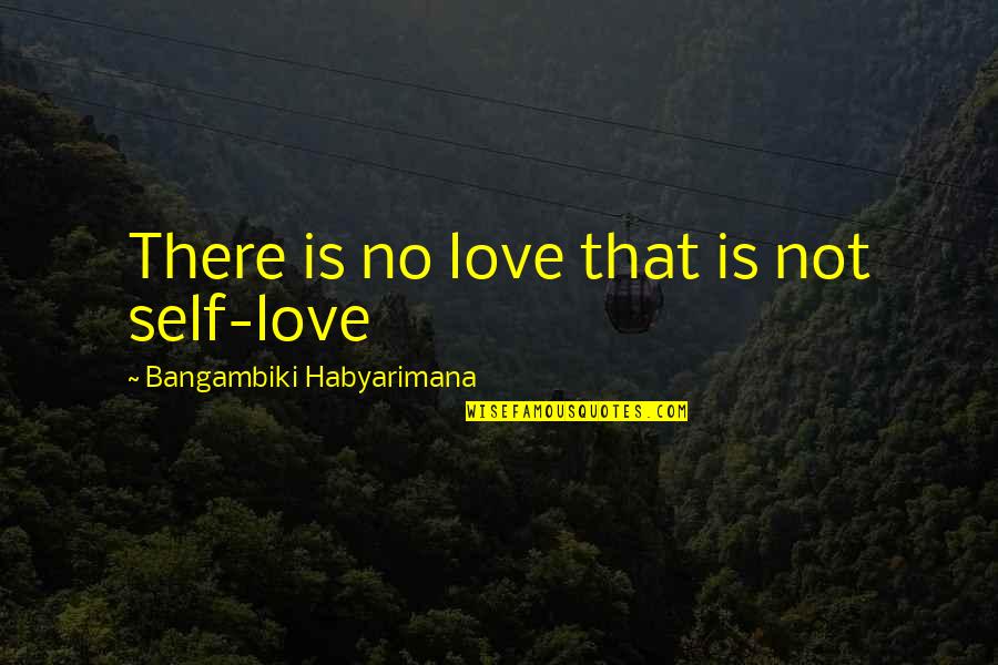 Best Quotes And Quotes By Bangambiki Habyarimana: There is no love that is not self-love