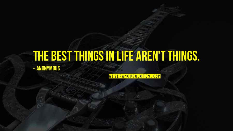 Best Quotes By Anonymous: The best things in life aren't things.