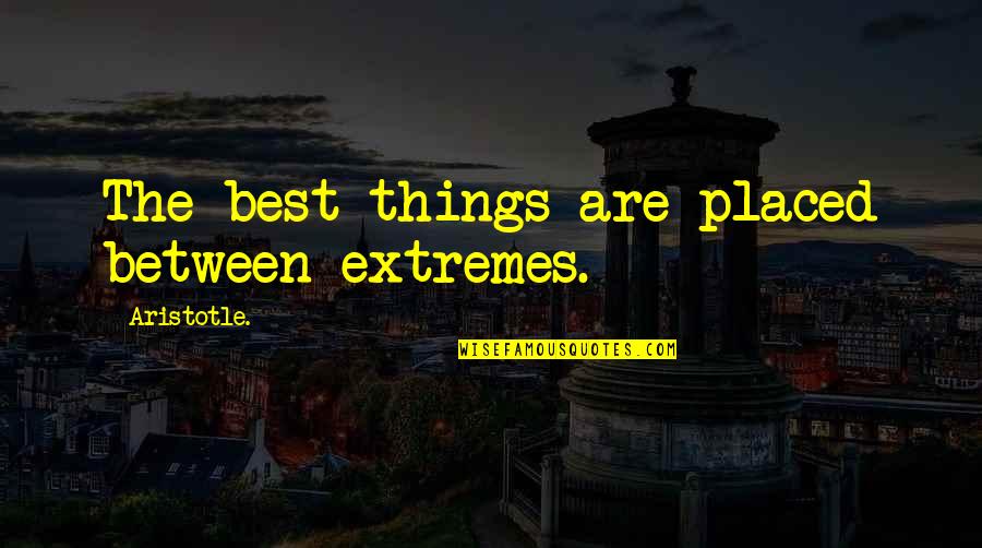 Best Quotes By Aristotle.: The best things are placed between extremes. Best Quotes By Aristotle.: The best things are placed between extremes.