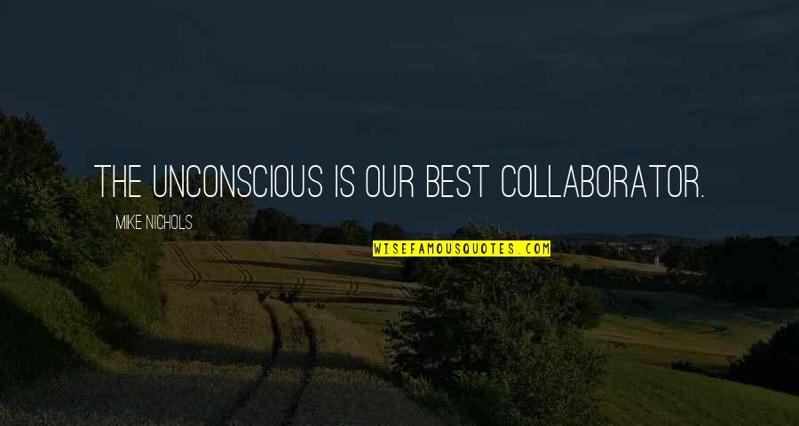 Best Quotes By Mike Nichols: The unconscious is our best collaborator.