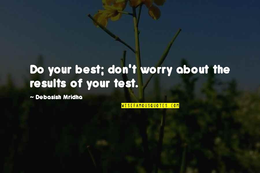 Best Quotes Quotes By Debasish Mridha: Do your best; don't worry about the results