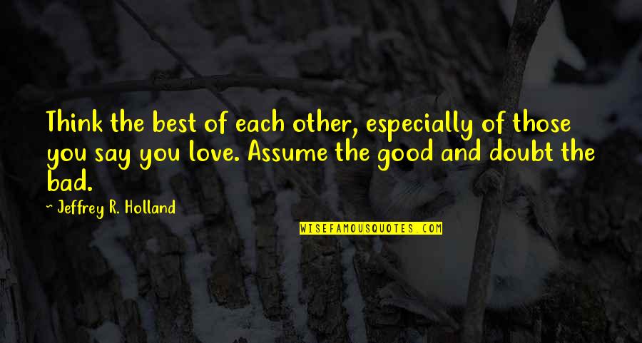 Best R.e.m. Quotes By Jeffrey R. Holland: Think the best of each other, especially of