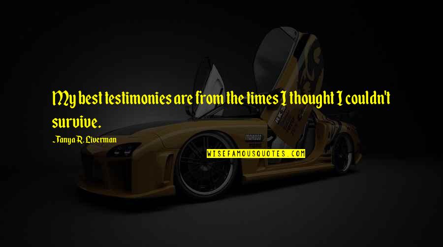 Best R.e.m. Quotes By Tanya R. Liverman: My best testimonies are from the times I