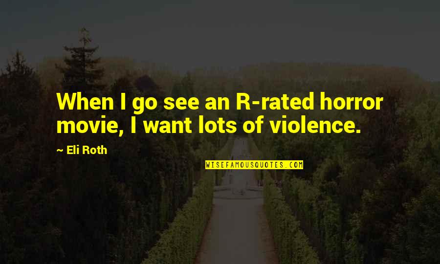 Best R Rated Movie Quotes By Eli Roth: When I go see an R-rated horror movie,
