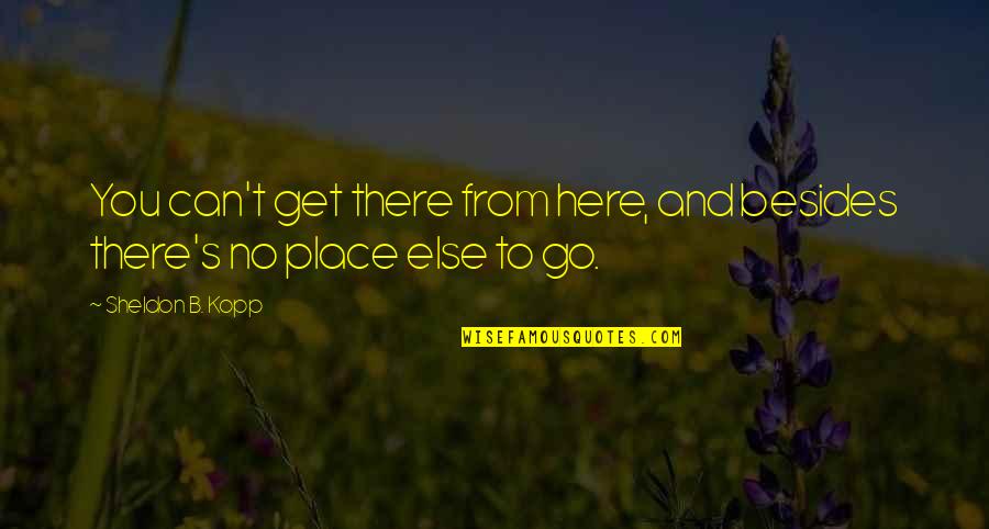 Best R15 Quotes By Sheldon B. Kopp: You can't get there from here, and besides