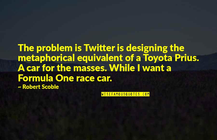 Best Race Car Quotes By Robert Scoble: The problem is Twitter is designing the metaphorical