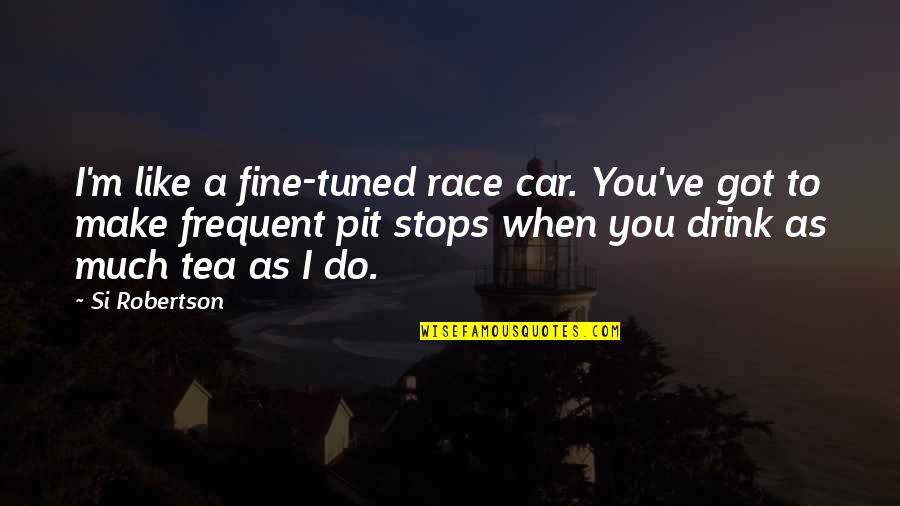 Best Race Car Quotes By Si Robertson: I'm like a fine-tuned race car. You've got