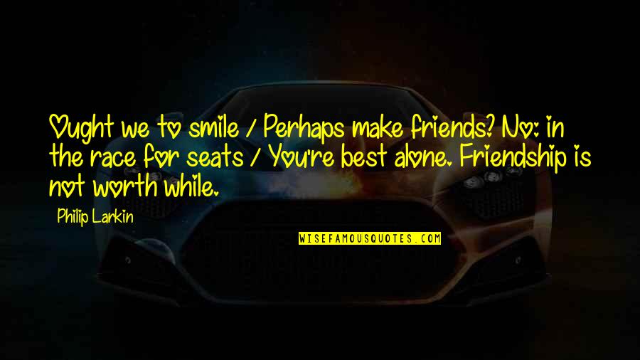 Best Race Quotes By Philip Larkin: Ought we to smile / Perhaps make friends? Best Race Quotes By Philip Larkin: Ought we to smile / Perhaps make friends?
