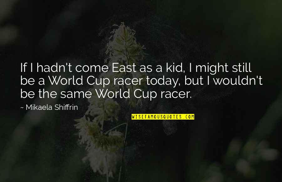 Best Racer Quotes By Mikaela Shiffrin: If I hadn't come East as a kid, Best Racer Quotes By Mikaela Shiffrin: If I hadn't come East as a kid,