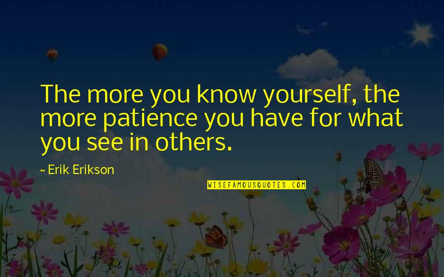 Best Radical Face Quotes By Erik Erikson: The more you know yourself, the more patience