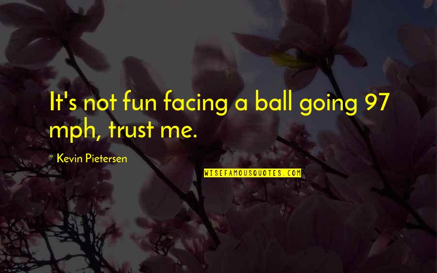 Best Radical Face Quotes By Kevin Pietersen: It's not fun facing a ball going 97