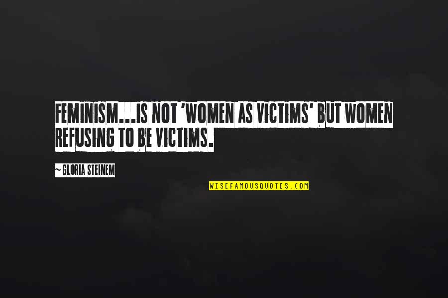Best Radical Feminist Quotes By Gloria Steinem: Feminism...is not 'women as victims' but women refusing