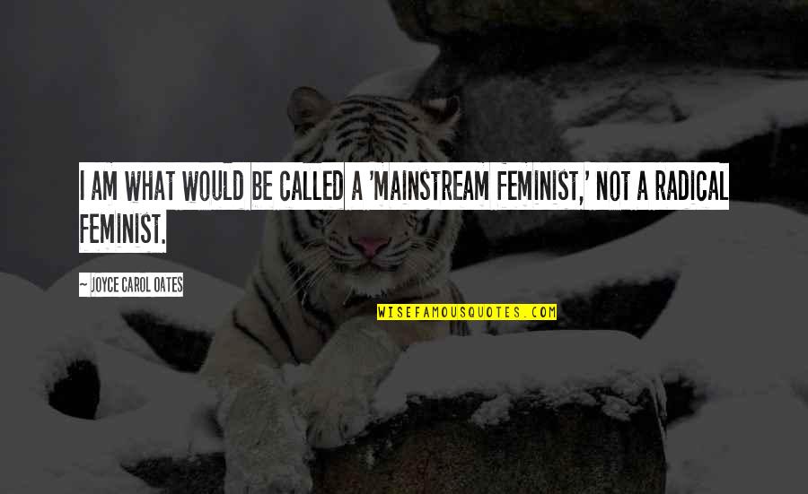 Best Radical Feminist Quotes By Joyce Carol Oates: I am what would be called a 'mainstream