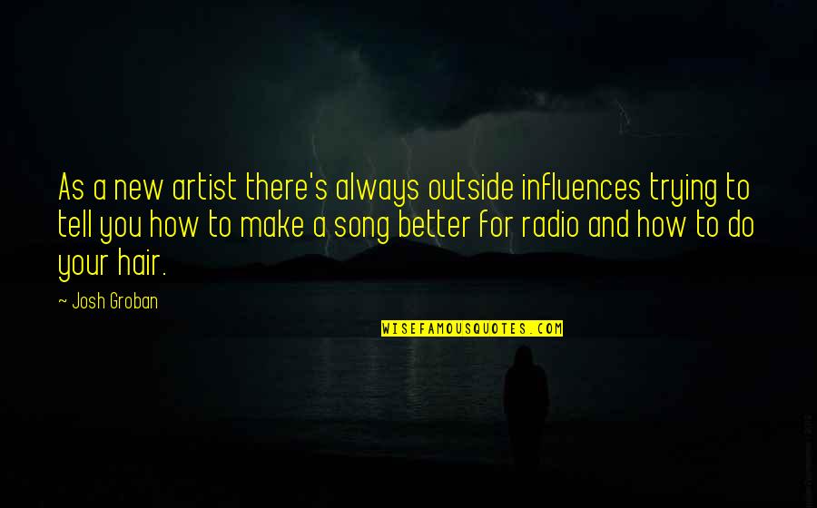 Best Radio Quotes By Josh Groban: As a new artist there's always outside influences