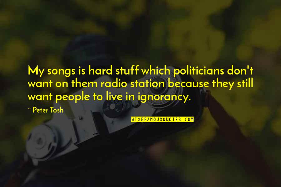 Best Radio Station Quotes By Peter Tosh: My songs is hard stuff which politicians don't